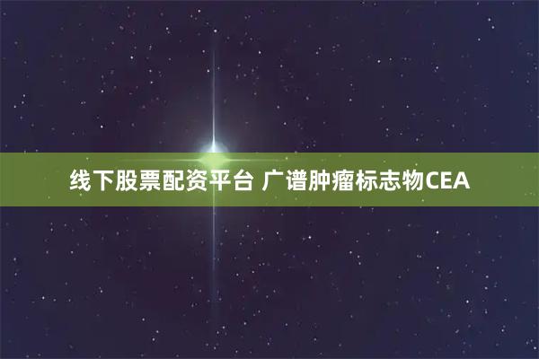 线下股票配资平台 广谱肿瘤标志物CEA
