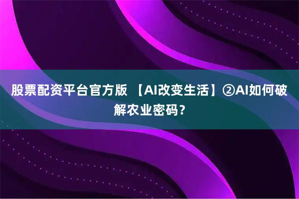 股票配资平台官方版 【AI改变生活】②AI如何破解农业密码？