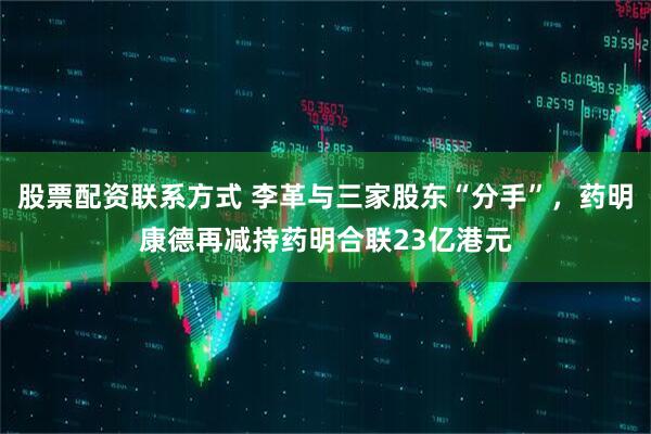股票配资联系方式 李革与三家股东“分手”，药明康德再减持药明合联23亿港元